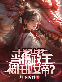 十岁让我当摄政王,还托孤女帝？