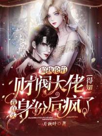 偏执沦陷,财阀大佬得知我真实身份后疯了