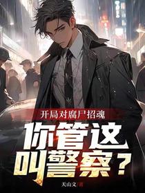 开局对腐尸招魂，你管这叫警察？
