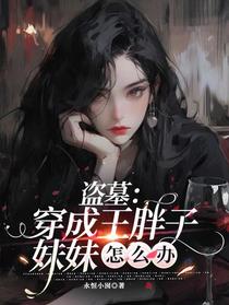 盗墓：穿成王胖子妹妹怎么办