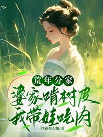 荒年分家，婆家啃树皮我带娃吃肉