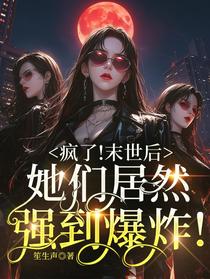 疯了！末世后她们居然强到爆炸！