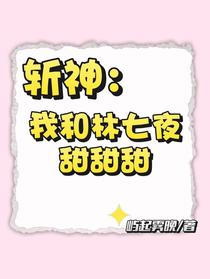 斩神：我和林七夜甜甜甜