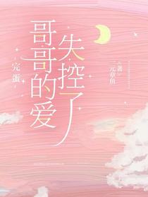 完蛋，哥哥的爱失控了