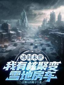 冰封末世：我有核聚变雪地房车