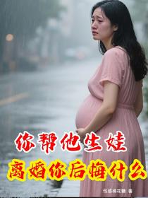 你帮他生娃，离婚你后悔什么