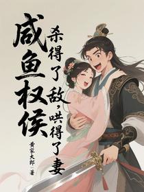 咸鱼权侯：杀得了敌，哄得了妻