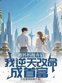 被妈妈抛弃后，我逆天改命成首富