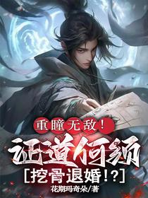 重瞳无敌！证道何须挖骨退婚！？